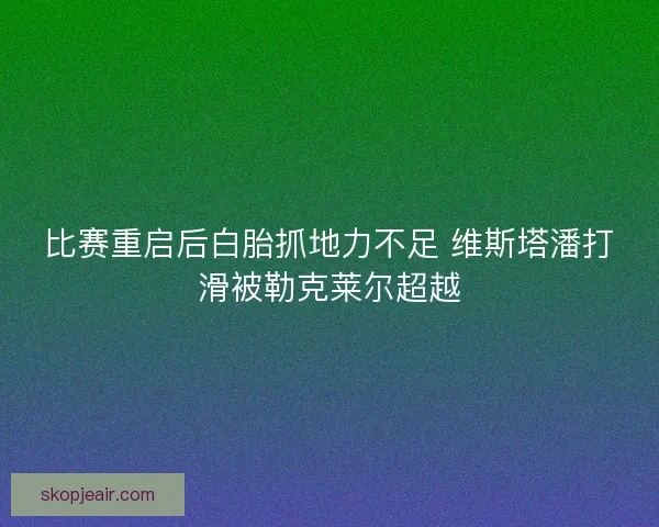 比赛重启后白胎抓地力不足 维斯塔潘打滑被勒克莱尔超越
